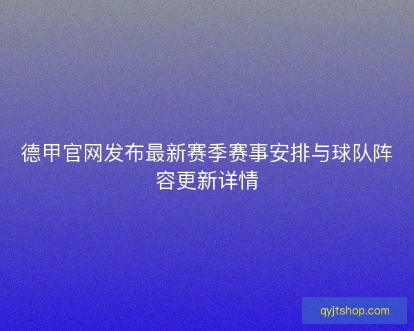 德甲官网发布最新赛季赛事安排与球队阵容更新详情