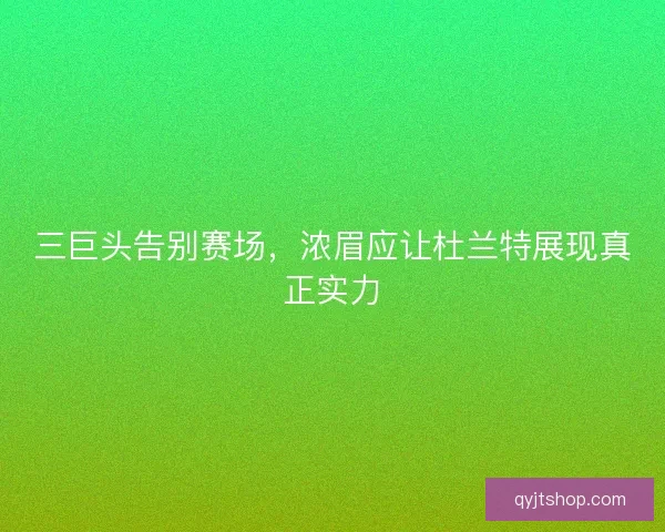 三巨头告别赛场，浓眉应让杜兰特展现真正实力