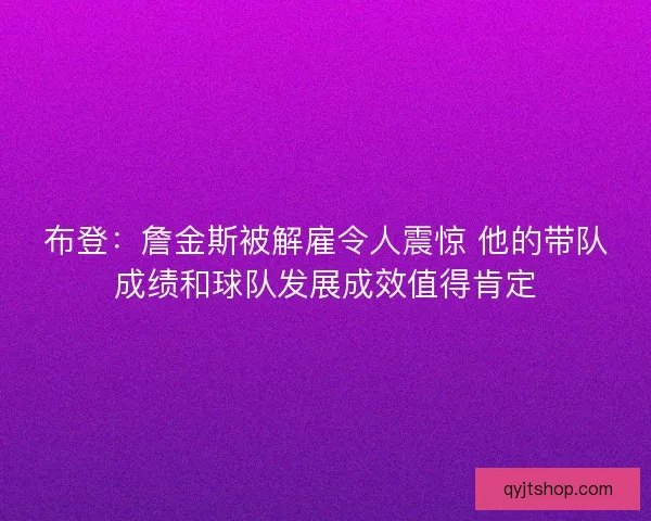 布登：詹金斯被解雇令人震惊 他的带队成绩和球队发展成效值得肯定