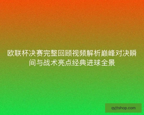 欧联杯决赛完整回顾视频解析巅峰对决瞬间与战术亮点经典进球全景