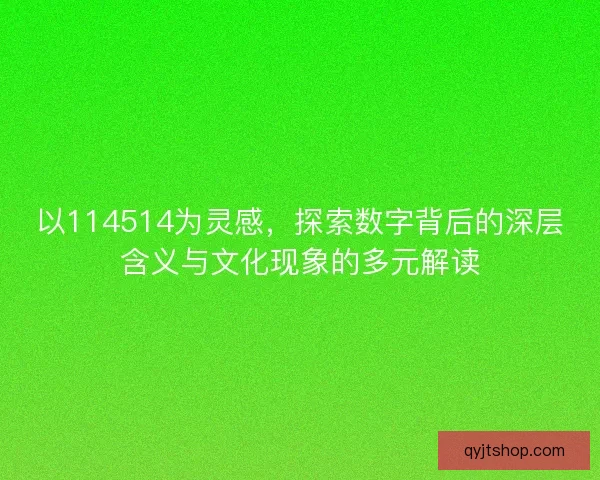 以114514为灵感，探索数字背后的深层含义与文化现象的多元解读