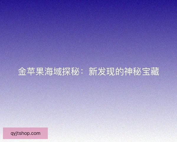 金苹果海域探秘：新发现的神秘宝藏