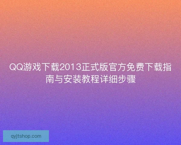 QQ游戏下载2013正式版官方免费下载指南与安装教程详细步骤