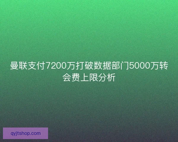 曼联支付7200万打破数据部门5000万转会费上限分析