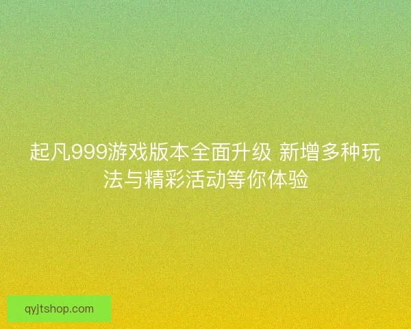 起凡999游戏版本全面升级 新增多种玩法与精彩活动等你体验