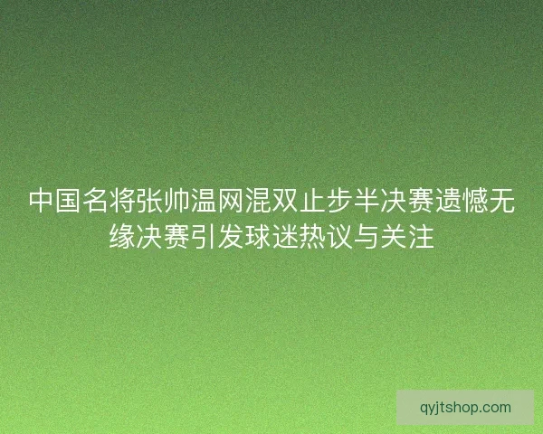 中国名将张帅温网混双止步半决赛遗憾无缘决赛引发球迷热议与关注