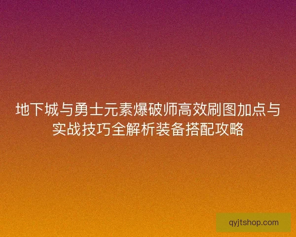 地下城与勇士元素爆破师高效刷图加点与实战技巧全解析装备搭配攻略