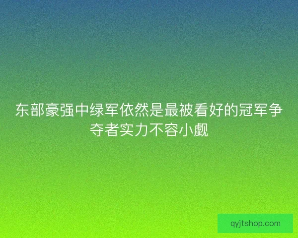 东部豪强中绿军依然是最被看好的冠军争夺者实力不容小觑