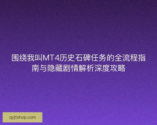 围绕我叫MT4历史石碑任务的全流程指南与隐藏剧情解析深度攻略