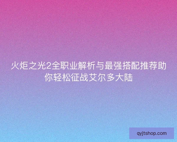火炬之光2全职业解析与最强搭配推荐助你轻松征战艾尔多大陆