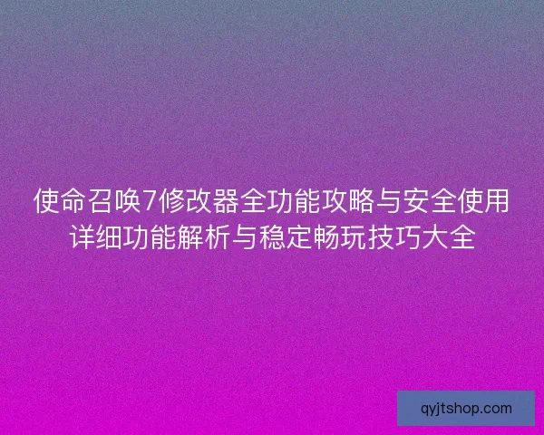 使命召唤7修改器全功能攻略与安全使用详细功能解析与稳定畅玩技巧大全