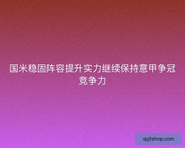 国米稳固阵容提升实力继续保持意甲争冠竞争力
