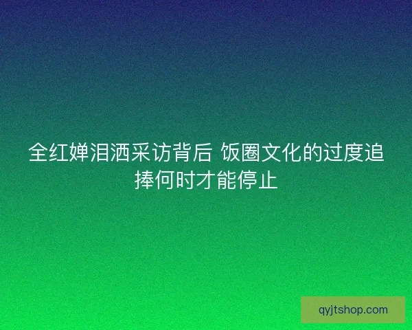 全红婵泪洒采访背后 饭圈文化的过度追捧何时才能停止