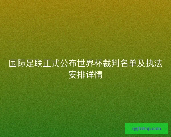 国际足联正式公布世界杯裁判名单及执法安排详情 国际足联正式公布世界杯裁判名单及执法安排详情