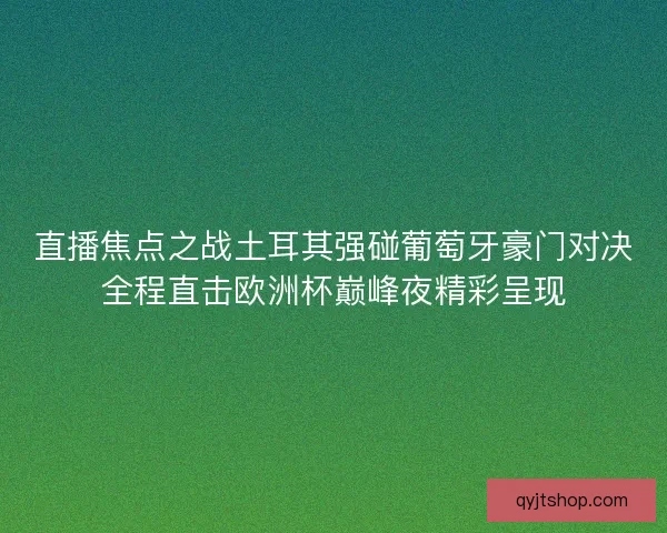 直播焦点之战土耳其强碰葡萄牙豪门对决全程直击欧洲杯巅峰夜精彩呈现