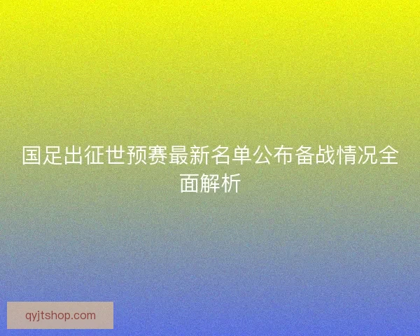 国足出征世预赛最新名单公布备战情况全面解析